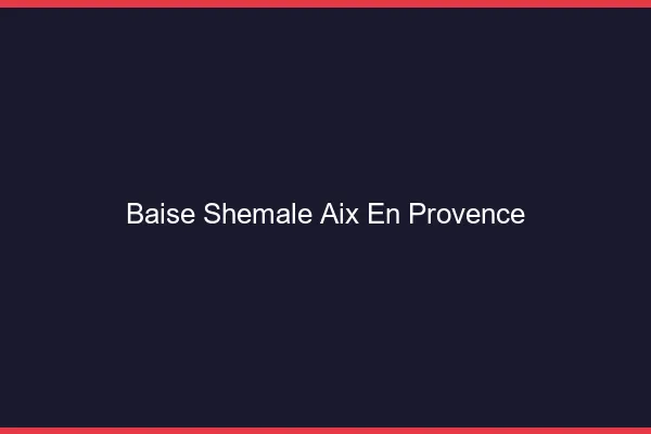 Baise shemale Aix-en-Provence