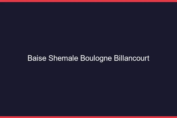 Baise shemale Boulogne-Billancourt