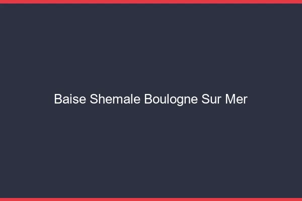 Baise shemale Boulogne-sur-Mer