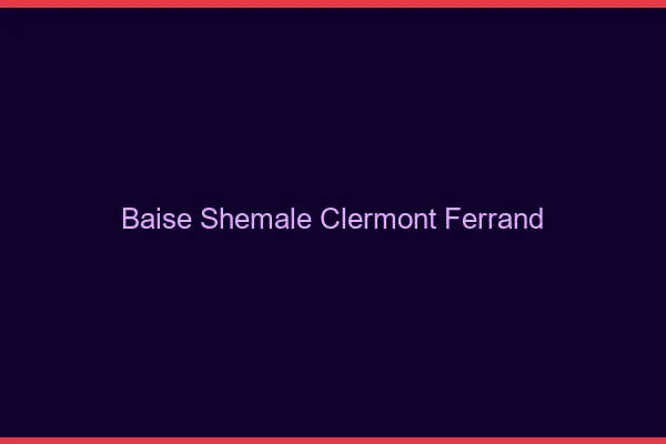 Baise shemale Clermont-Ferrand