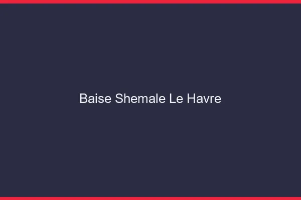 Baise shemale le havre