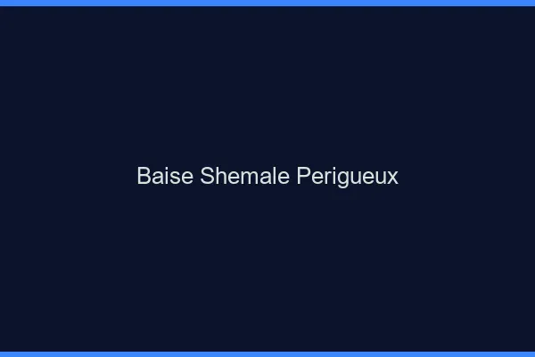 Baise shemale Périgueux