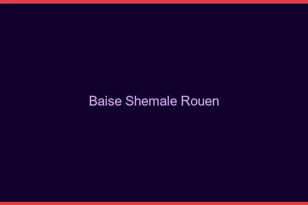 Baise shemale Rouen