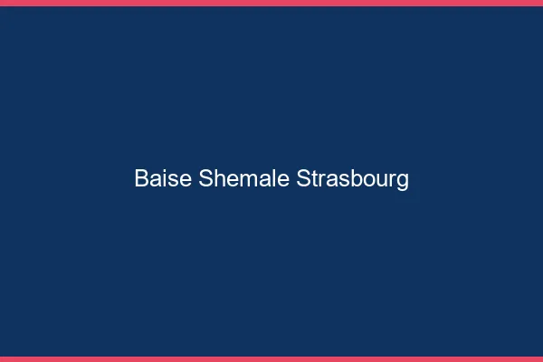 Baise shemale Strasbourg