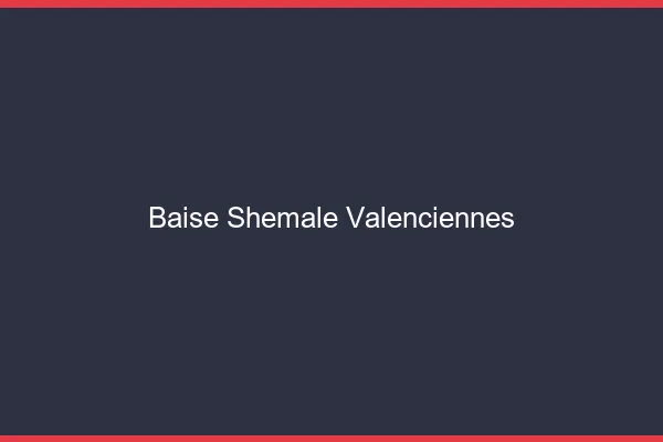 Baise shemale Valenciennes