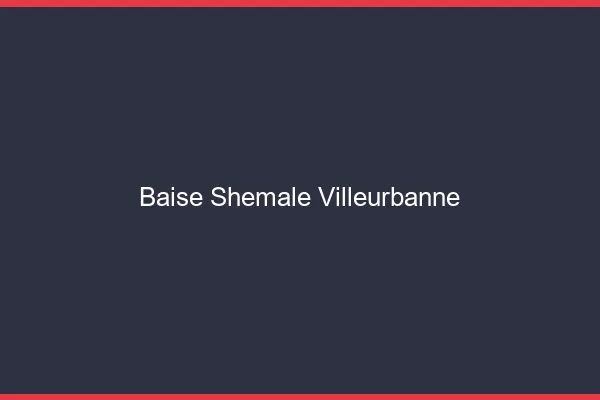 Baise shemale Villeurbanne