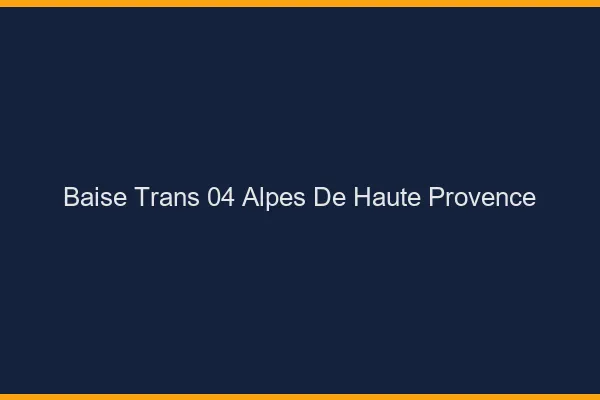 Baise trans 04 alpes-de-haute-provence