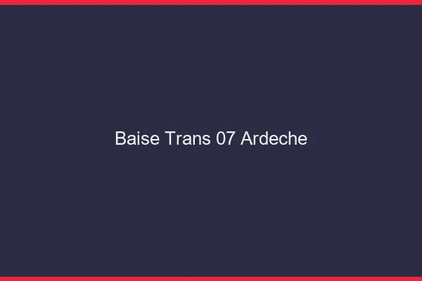 Baise trans 07 ardèche