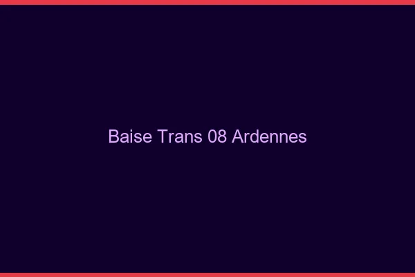 Baise trans 08 ardennes