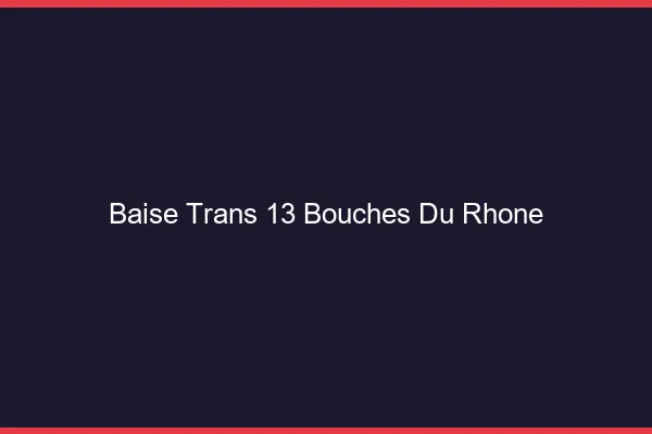 Baise trans 13 bouches-du-rhône