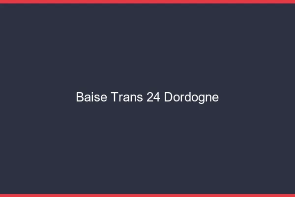 Baise trans 24 dordogne