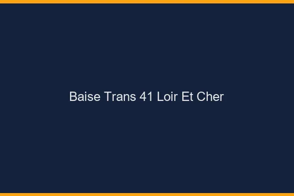 Baise trans 41 loir-et-cher
