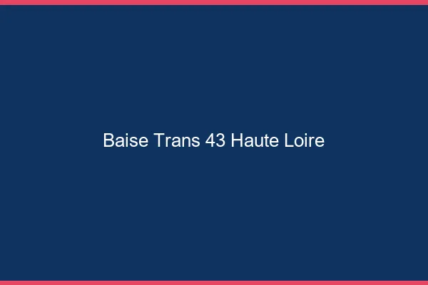 Baise trans 43 haute-loire
