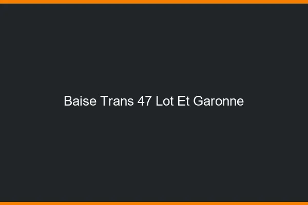 Baise trans 47 lot-et-garonne