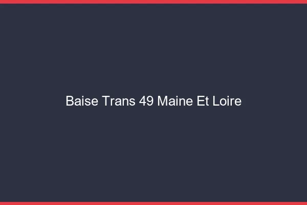 Baise trans 49 maine-et-loire