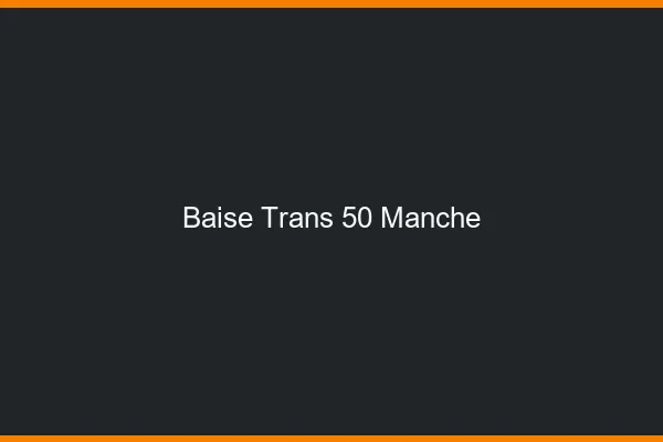 Baise trans 50 manche