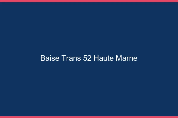 Baise trans 52 haute-marne