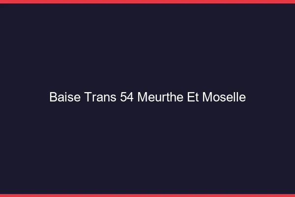 Baise trans 54 meurthe-et-moselle