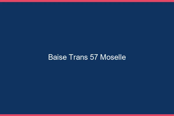 Baise trans 57 moselle