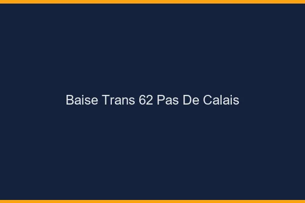 Baise trans 62 pas-de-calais