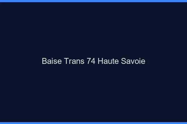 Baise trans 74 haute-savoie