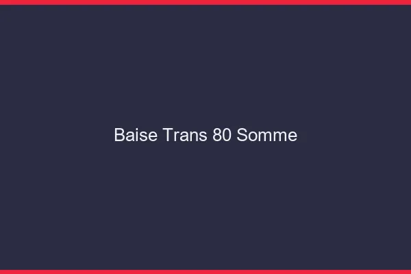 Baise trans 80 somme