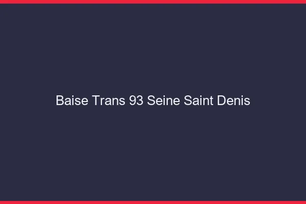 Baise trans 93 seine-saint-denis