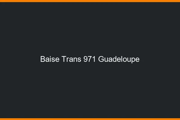 Baise trans 971 Guadeloupe