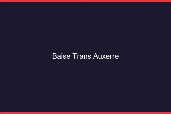 Baise trans Auxerre
