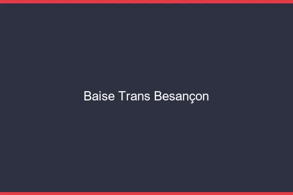 Baise trans Besançon