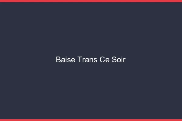 Baise trans ce soir