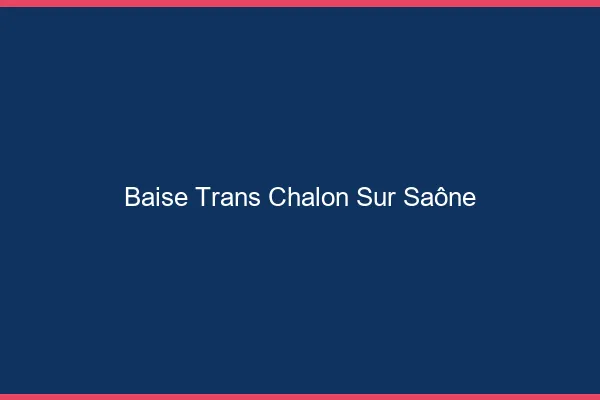 Baise trans Chalon-sur-Saône