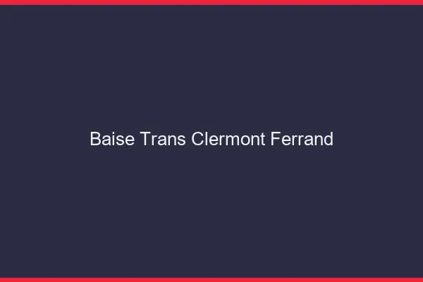 Baise trans Clermont-Ferrand