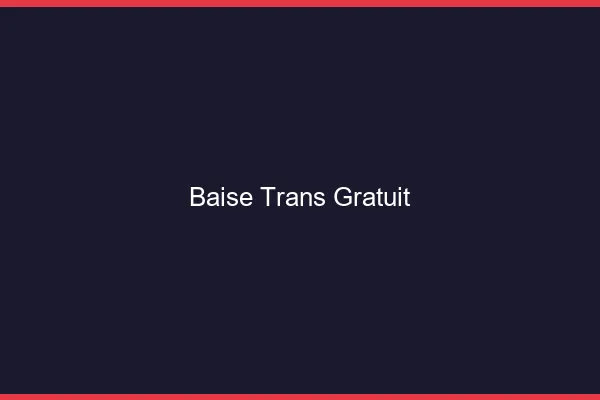Baise trans gratuit