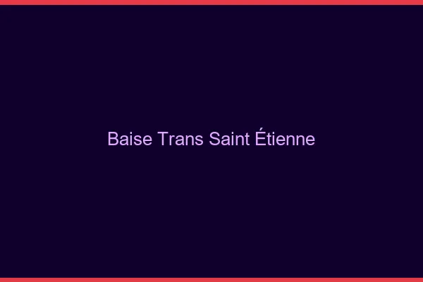 Baise trans Saint-Étienne
