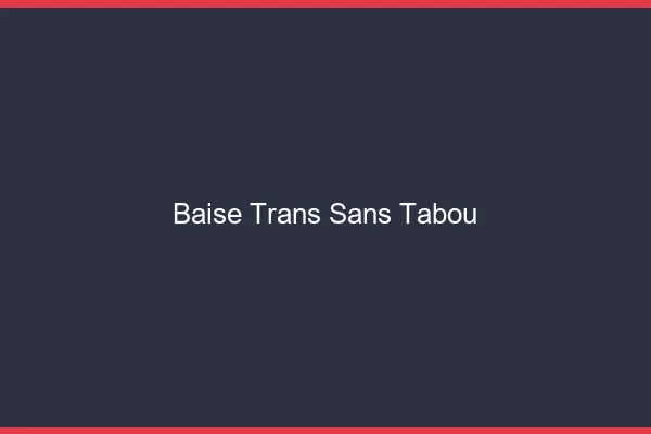 Baise trans sans tabou