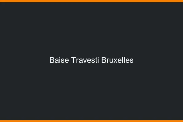 Baise travesti Bruxelles