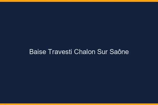 Baise travesti Chalon-sur-Saône