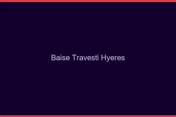 Baise travesti Hyères