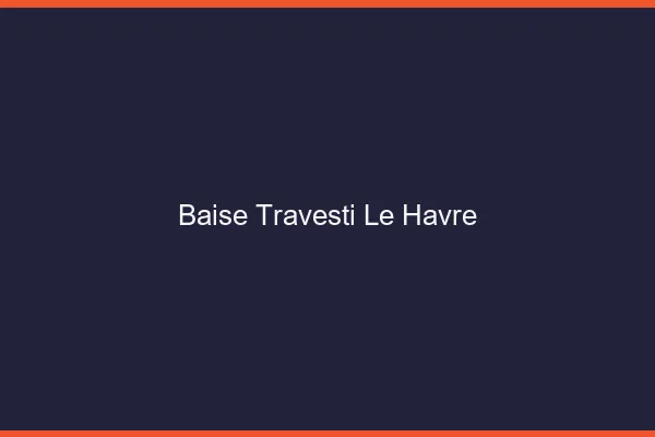 Baise travesti le havre