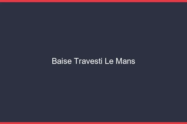 Baise travesti le mans