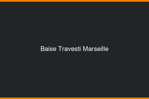 Baise travesti Marseille