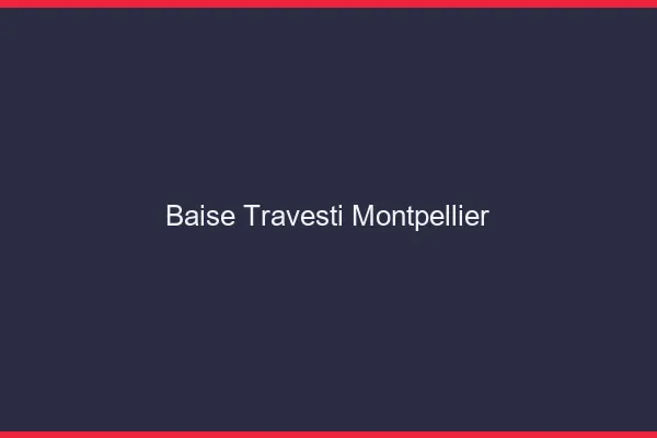 Baise travesti Montpellier