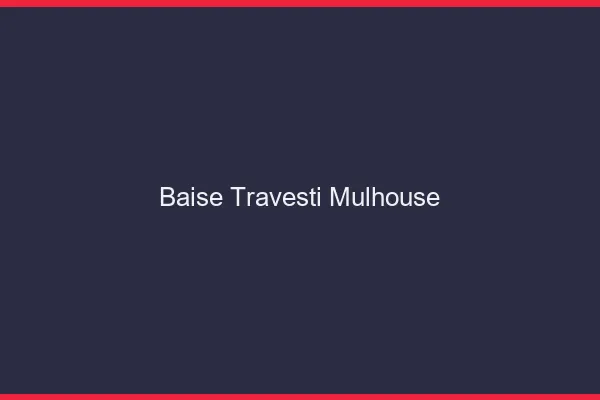Baise travesti Mulhouse