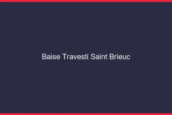 Baise travesti Saint-Brieuc