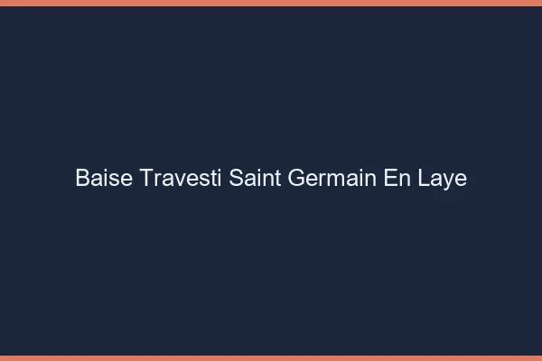 Baise travesti Saint-Germain-en-Laye