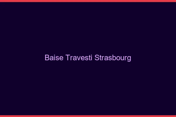 Baise travesti Strasbourg