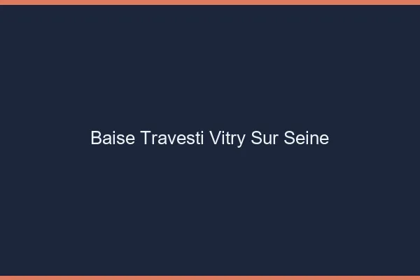 Baise travesti Vitry-sur-Seine