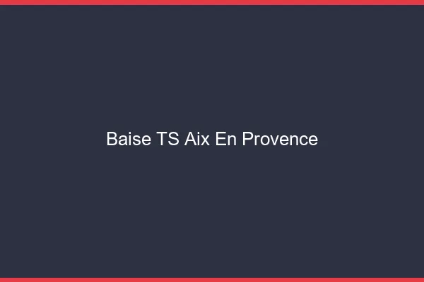 Baise TS Aix-en-Provence