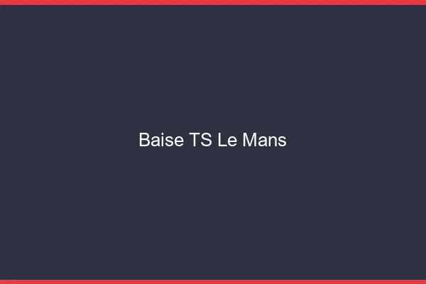 Baise TS le mans